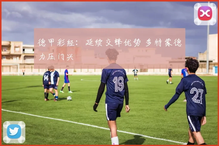德甲彩经：延续交锋优势 多特蒙德力压门兴