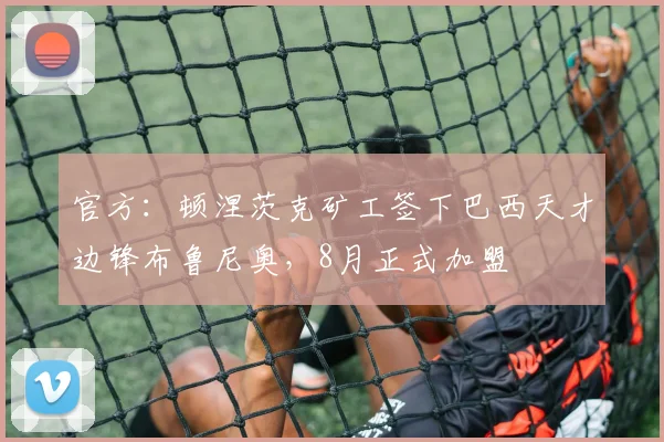 官方：顿涅茨克矿工签下巴西天才边锋布鲁尼奥，8月正式加盟