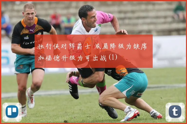 独行侠对阵爵士 浓眉降级为缺席 加福德升级为可出战(1)