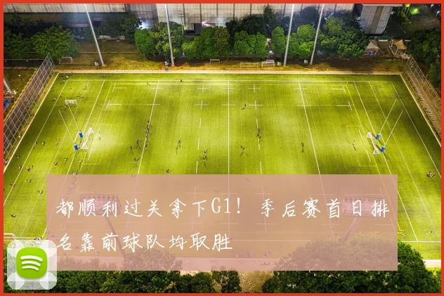 都顺利过关拿下G1！季后赛首日排名靠前球队均取胜
