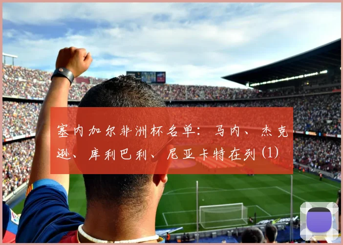 塞内加尔非洲杯名单：马内、杰克逊、库利巴利、尼亚卡特在列(1)