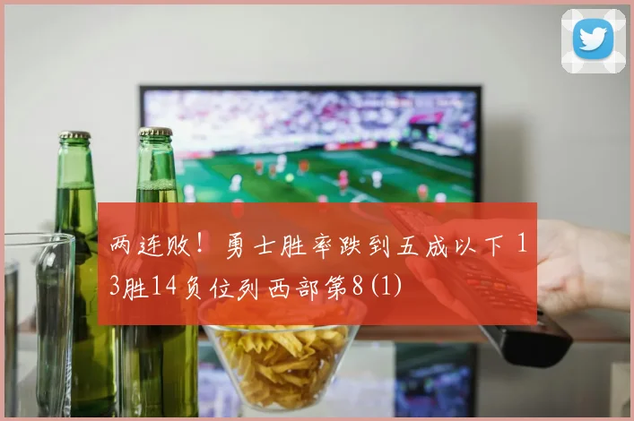 两连败！勇士胜率跌到五成以下 13胜14负位列西部第8(1)