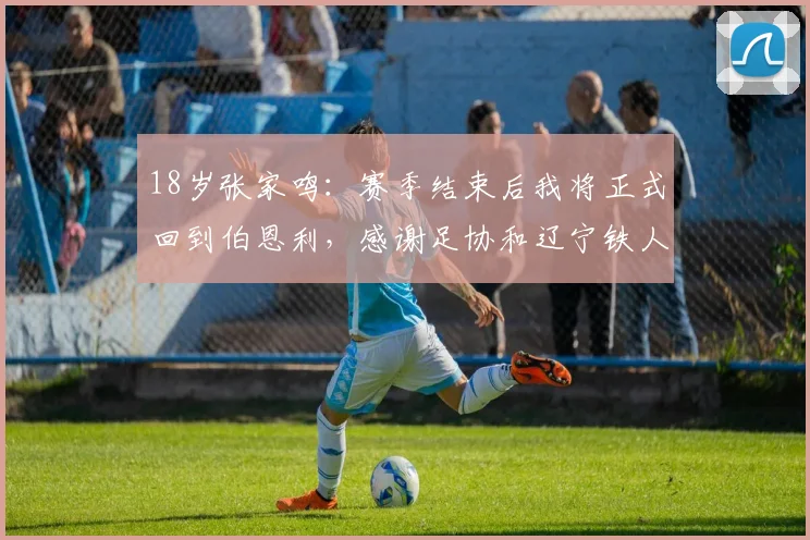 18岁张家鸣：赛季结束后我将正式回到伯恩利，感谢足协和辽宁铁人